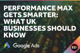 Performance Max Gets Smarter: What UK Businesses Should Know