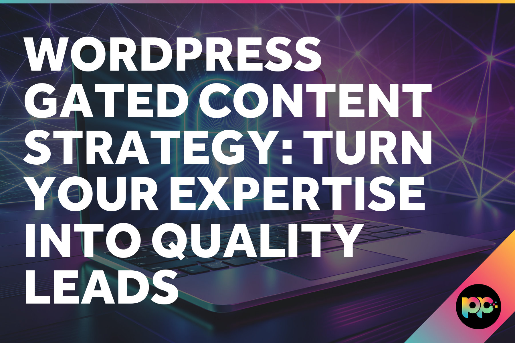 WordPress Gated Content Strategy: Turn Your Expertise Into Quality Leads